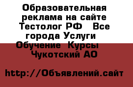 Образовательная реклама на сайте Тестолог.РФ - Все города Услуги » Обучение. Курсы   . Чукотский АО